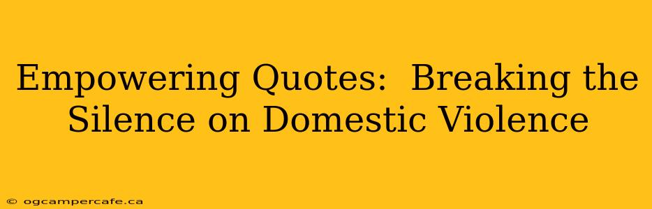 Empowering Quotes:  Breaking the Silence on Domestic Violence