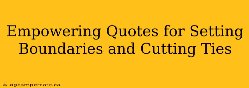 Empowering Quotes for Setting Boundaries and Cutting Ties