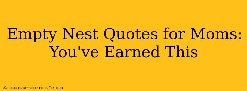 Empty Nest Quotes for Moms:  You've Earned This