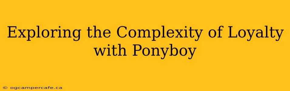 Exploring the Complexity of Loyalty with Ponyboy