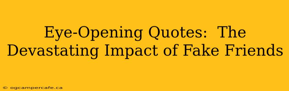 Eye-Opening Quotes:  The Devastating Impact of Fake Friends