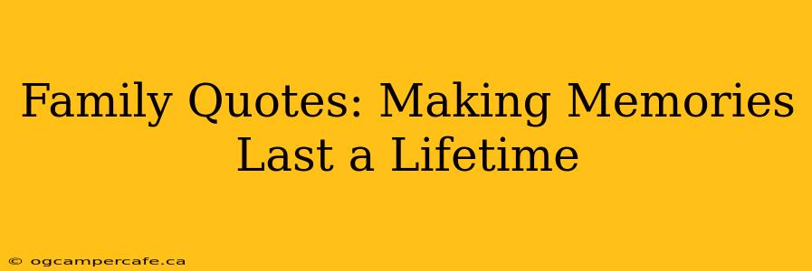 Family Quotes: Making Memories Last a Lifetime
