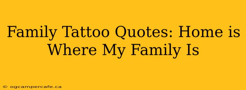 Family Tattoo Quotes: Home is Where My Family Is