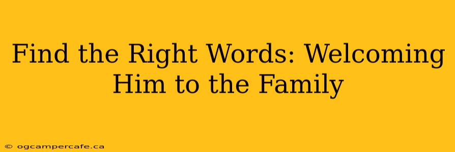 Find the Right Words: Welcoming Him to the Family