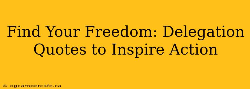 Find Your Freedom: Delegation Quotes to Inspire Action