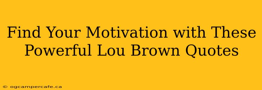 Find Your Motivation with These Powerful Lou Brown Quotes