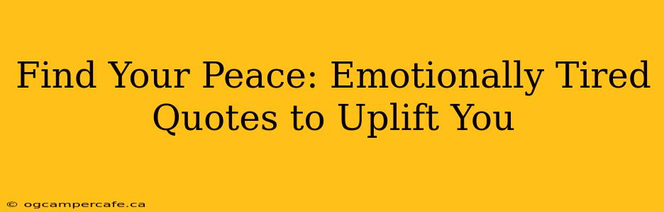 Find Your Peace: Emotionally Tired Quotes to Uplift You