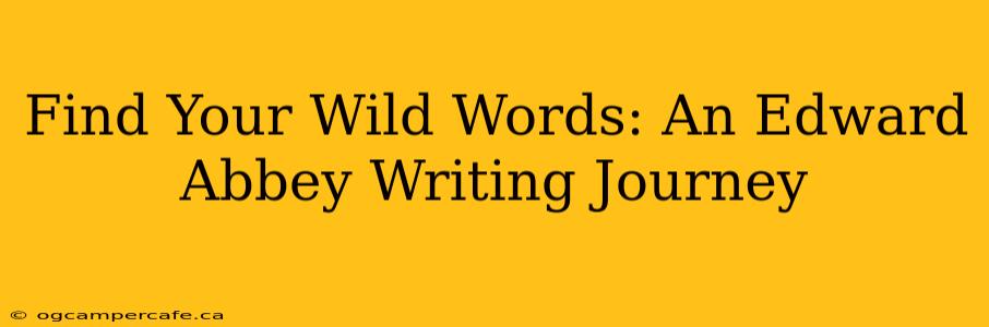 Find Your Wild Words: An Edward Abbey Writing Journey