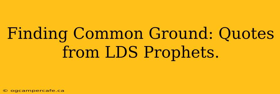 Finding Common Ground: Quotes from LDS Prophets.