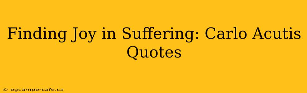 Finding Joy in Suffering: Carlo Acutis Quotes
