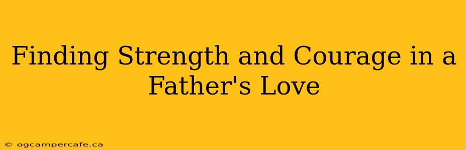 Finding Strength and Courage in a Father's Love