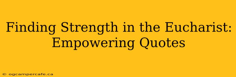 Finding Strength in the Eucharist: Empowering Quotes
