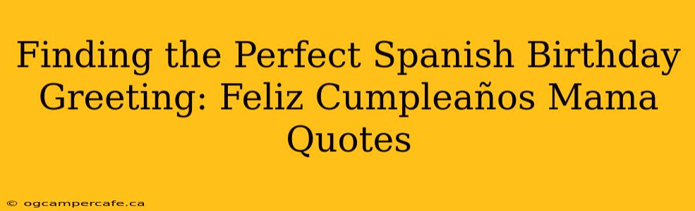 Finding the Perfect Spanish Birthday Greeting: Feliz Cumpleaños Mama Quotes