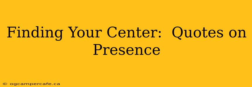 Finding Your Center:  Quotes on Presence