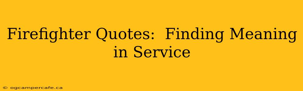Firefighter Quotes:  Finding Meaning in Service