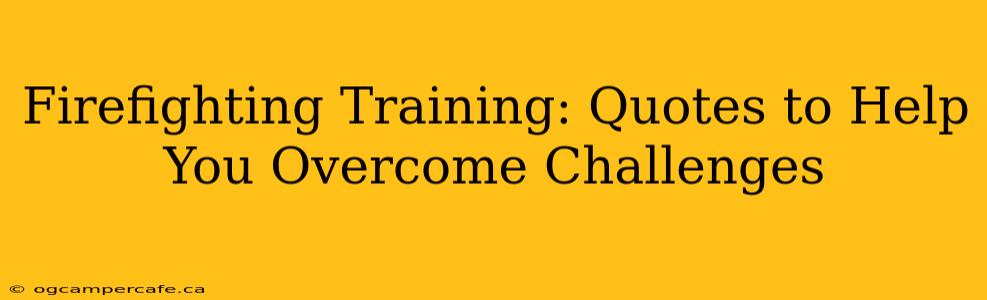 Firefighting Training: Quotes to Help You Overcome Challenges