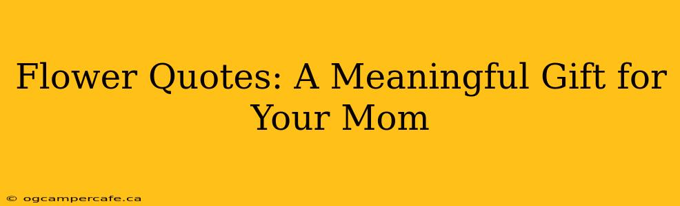 Flower Quotes: A Meaningful Gift for Your Mom