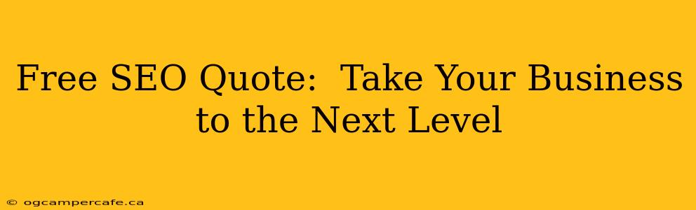 Free SEO Quote:  Take Your Business to the Next Level