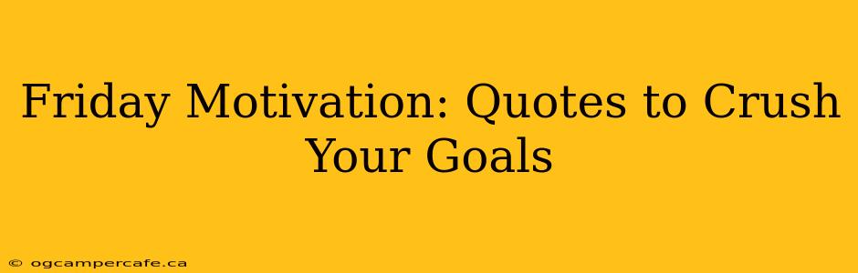 Friday Motivation: Quotes to Crush Your Goals