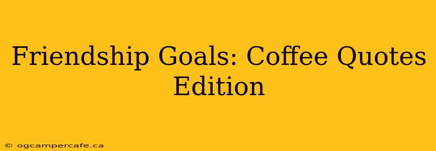 Friendship Goals: Coffee Quotes Edition