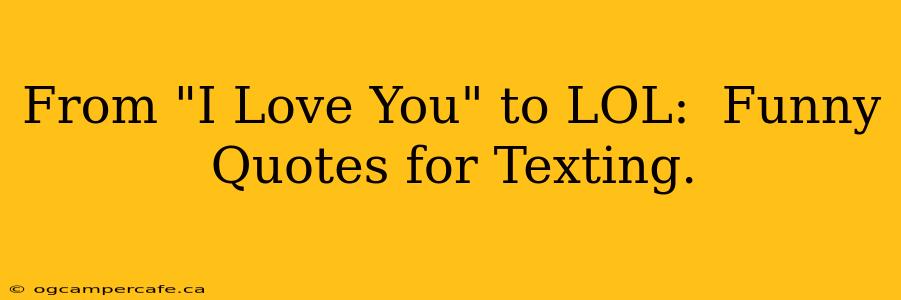 From "I Love You" to LOL:  Funny Quotes for Texting.