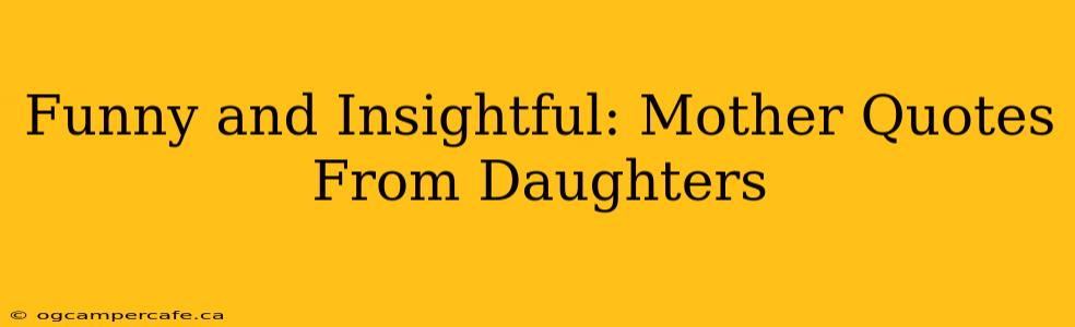 Funny and Insightful: Mother Quotes From Daughters