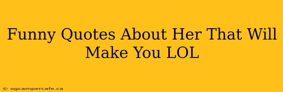 Funny Quotes About Her That Will Make You LOL