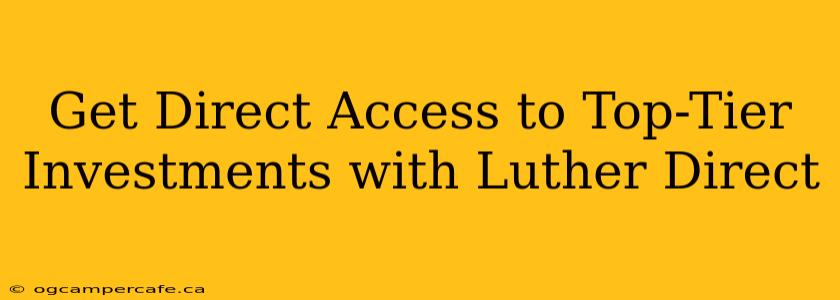 Get Direct Access to Top-Tier Investments with Luther Direct