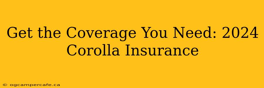 Get the Coverage You Need: 2024 Corolla Insurance