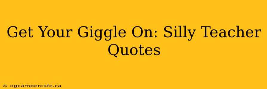 Get Your Giggle On: Silly Teacher Quotes