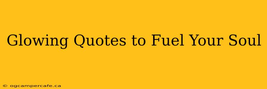 Glowing Quotes to Fuel Your Soul