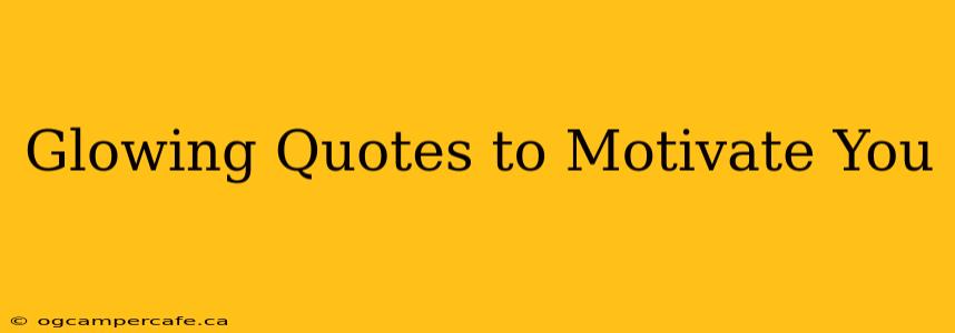 Glowing Quotes to Motivate You