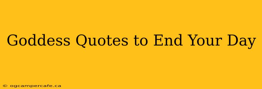 Goddess Quotes to End Your Day