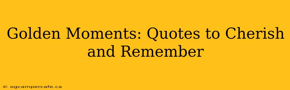 Golden Moments: Quotes to Cherish and Remember