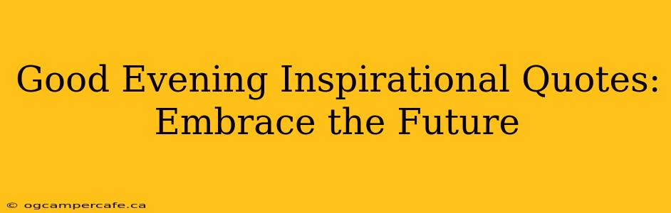 Good Evening Inspirational Quotes: Embrace the Future