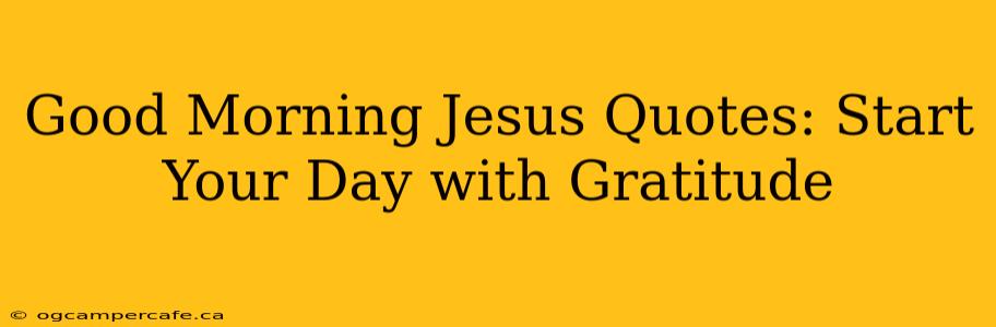 Good Morning Jesus Quotes: Start Your Day with Gratitude