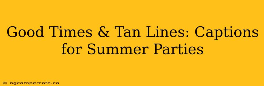 Good Times & Tan Lines: Captions for Summer Parties