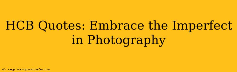 HCB Quotes: Embrace the Imperfect in Photography