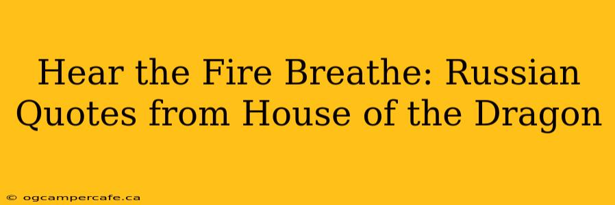 Hear the Fire Breathe: Russian Quotes from House of the Dragon