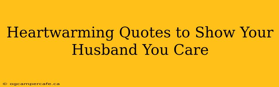 Heartwarming Quotes to Show Your Husband You Care