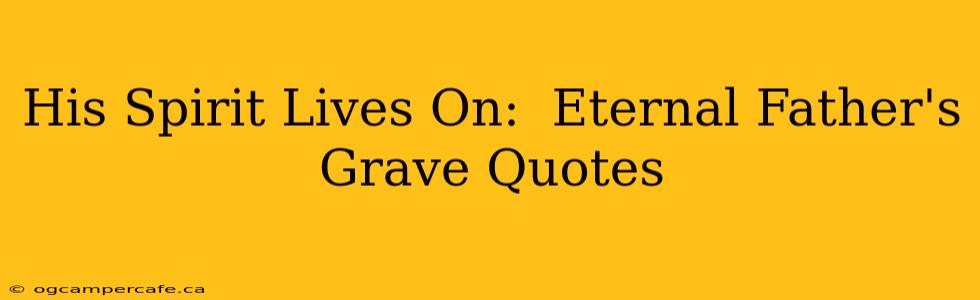 His Spirit Lives On:  Eternal Father's Grave Quotes