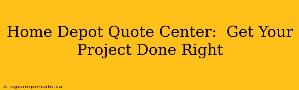Home Depot Quote Center:  Get Your Project Done Right