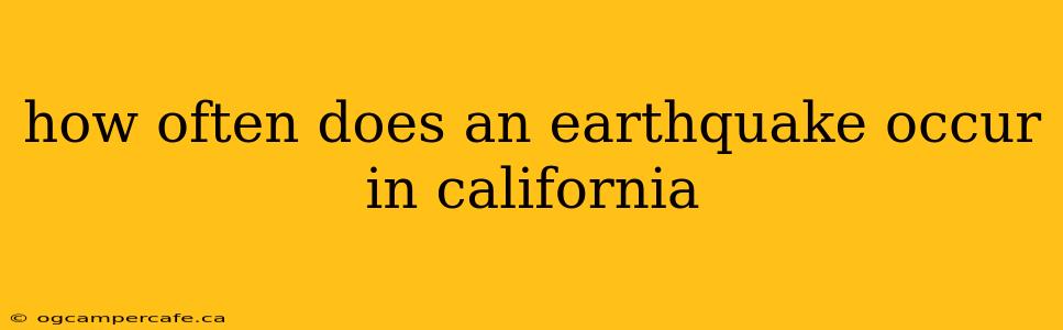 how often does an earthquake occur in california