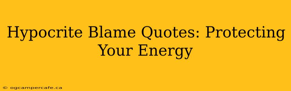 Hypocrite Blame Quotes: Protecting Your Energy
