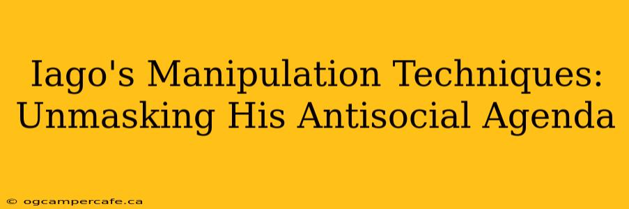 Iago's Manipulation Techniques: Unmasking His Antisocial Agenda