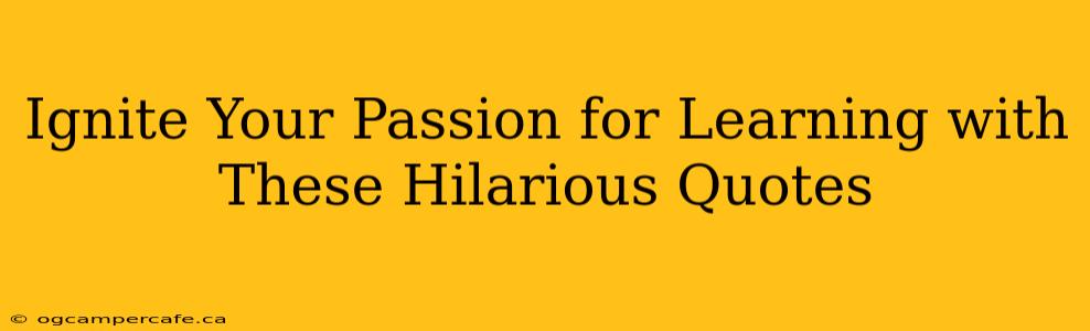 Ignite Your Passion for Learning with These Hilarious Quotes