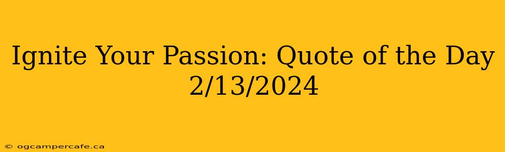 Ignite Your Passion: Quote of the Day 2/13/2024