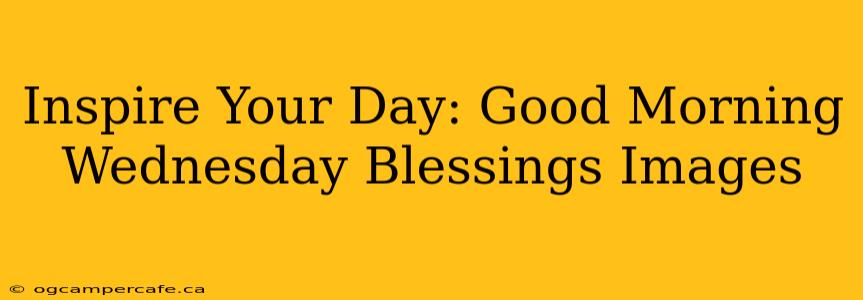 Inspire Your Day: Good Morning Wednesday Blessings Images