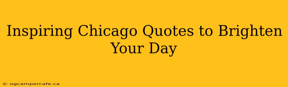 Inspiring Chicago Quotes to Brighten Your Day