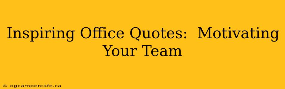 Inspiring Office Quotes:  Motivating Your Team